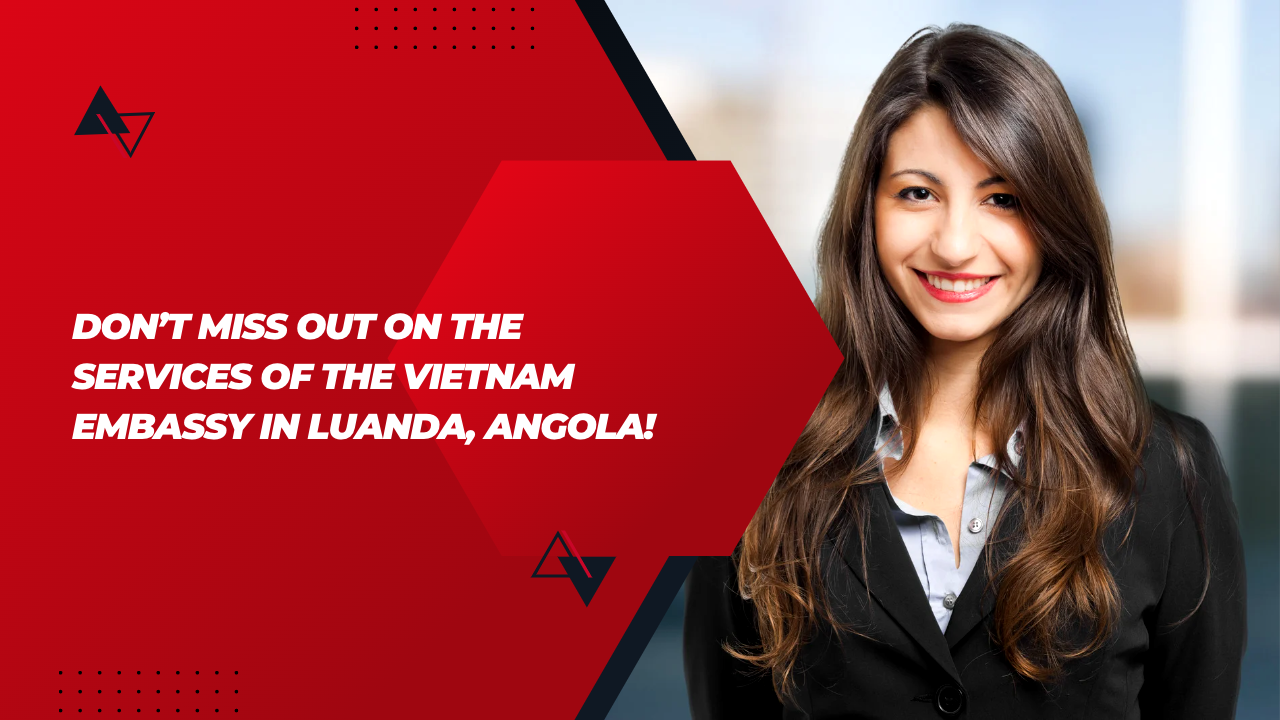 Don’t Miss Out on the Services of the Vietnam Embassy in Luanda, Angola!