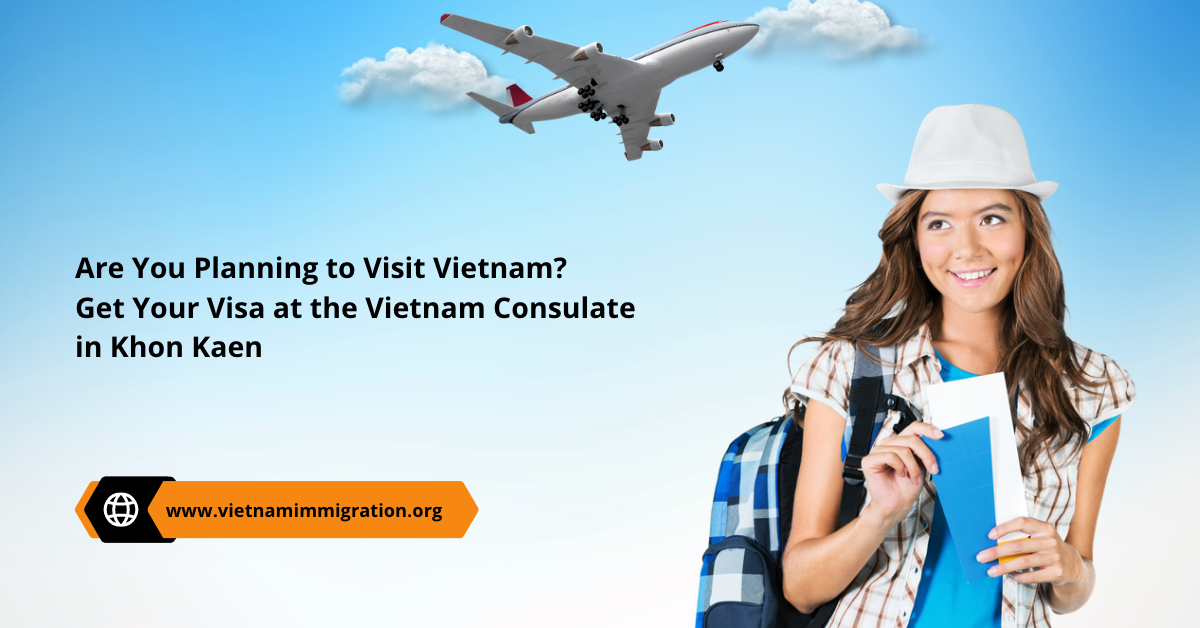 Are You Planning to Visit Vietnam? Get Your Visa at the Vietnam Consulate in Khon Kaen